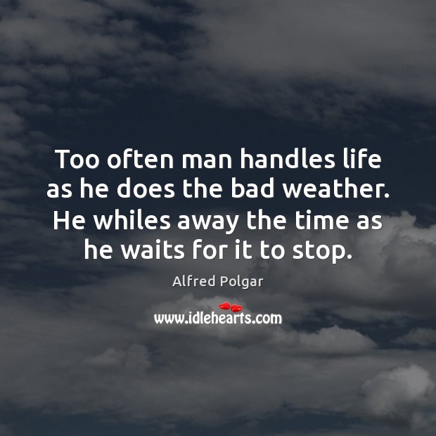 Too often man handles life as he does the bad weather. He Alfred Polgar Picture Quote
