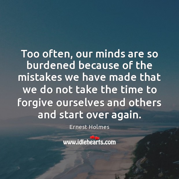 Too often, our minds are so burdened because of the mistakes we Ernest Holmes Picture Quote