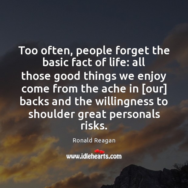 Too often, people forget the basic fact of life: all those good Ronald Reagan Picture Quote