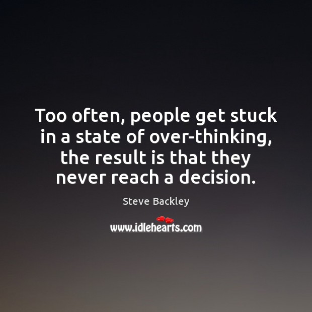 Too often, people get stuck in a state of over-thinking, the result Steve Backley Picture Quote