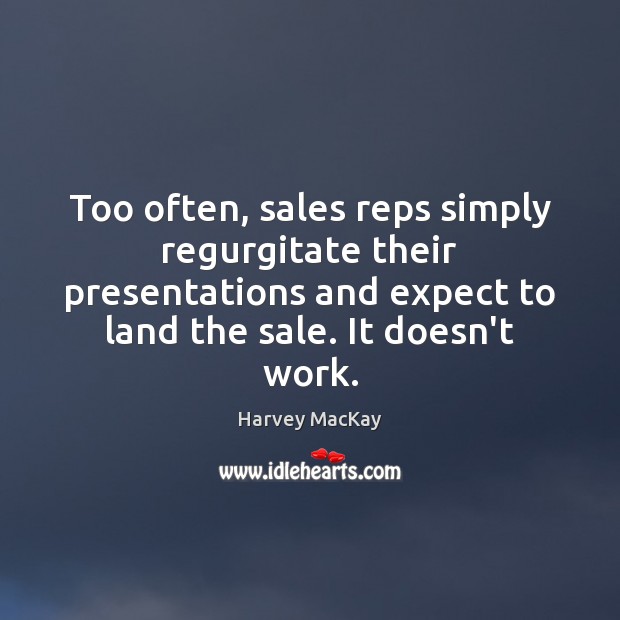 Too often, sales reps simply regurgitate their presentations and expect to land Harvey MacKay Picture Quote