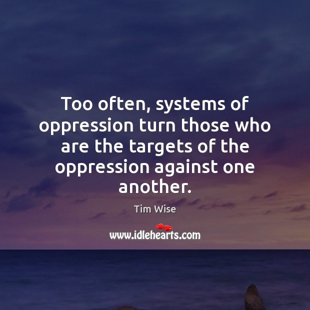 Too often, systems of oppression turn those who are the targets of Tim Wise Picture Quote