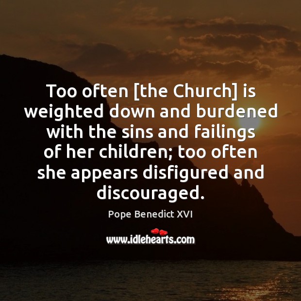 Too often [the Church] is weighted down and burdened with the sins Pope Benedict XVI Picture Quote