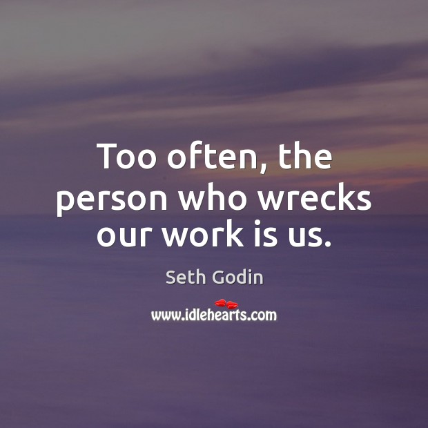 Too often, the person who wrecks our work is us. Seth Godin Picture Quote