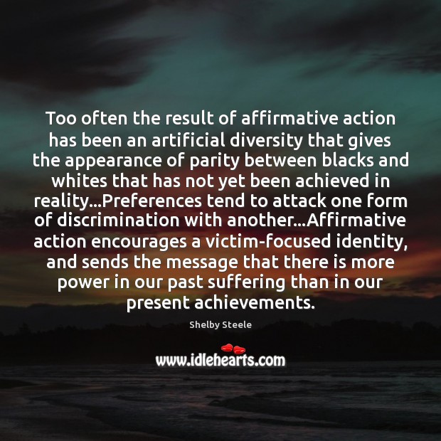 Too often the result of affirmative action has been an artificial diversity Shelby Steele Picture Quote