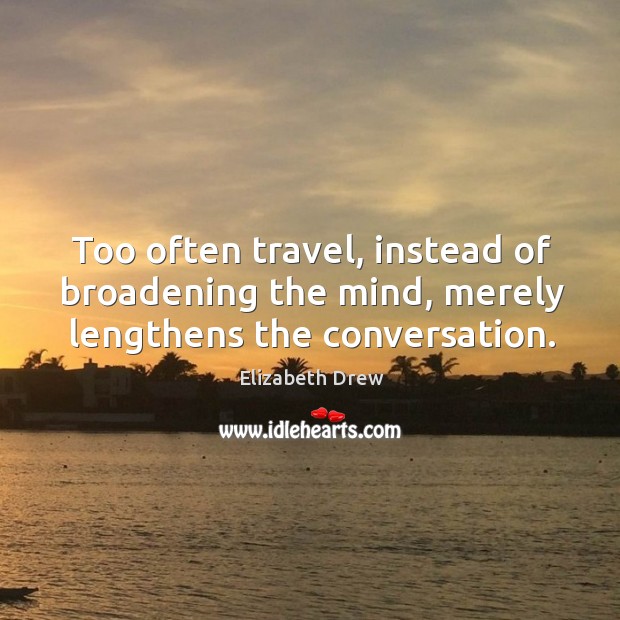 Too often travel, instead of broadening the mind, merely lengthens the conversation. Image