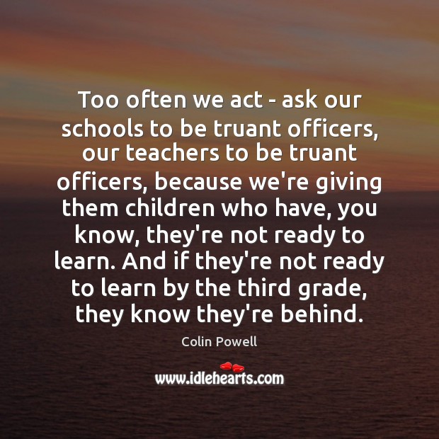 Too often we act – ask our schools to be truant officers, Colin Powell Picture Quote