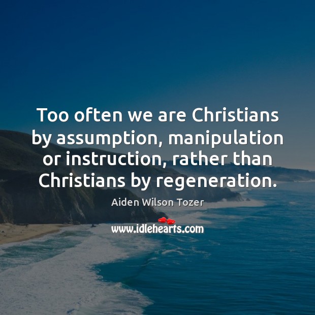 Too often we are Christians by assumption, manipulation or instruction, rather than Image