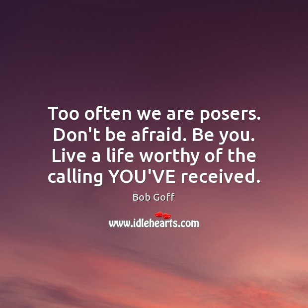 Too often we are posers. Don’t be afraid. Be you. Live a Be You Quotes Image