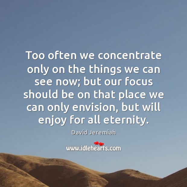 Too often we concentrate only on the things we can see now; David Jeremiah Picture Quote