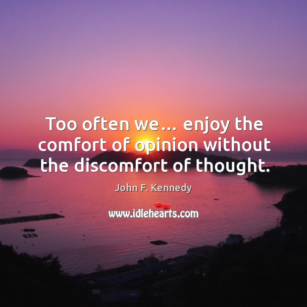 Too often we… enjoy the comfort of opinion without the discomfort of thought. Image