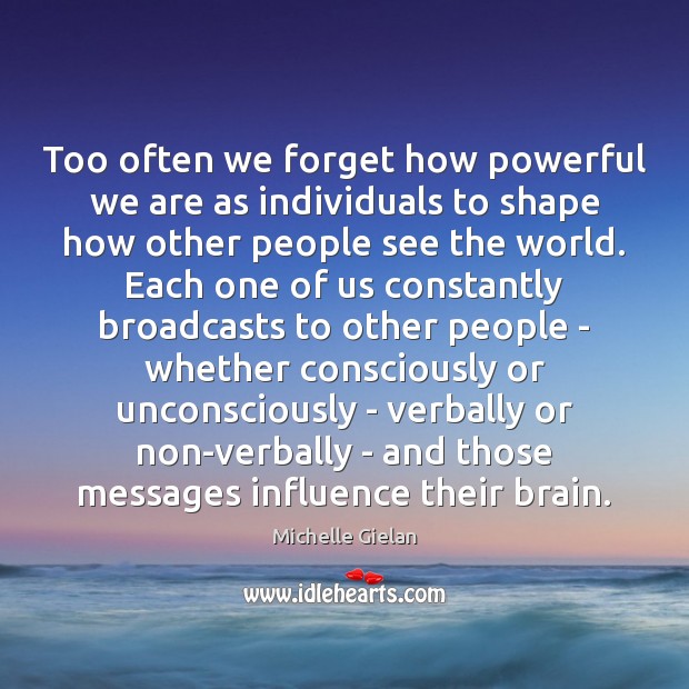 Too often we forget how powerful we are as individuals to shape Michelle Gielan Picture Quote