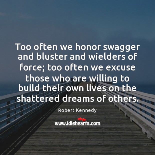 Too often we honor swagger and bluster and wielders of force; too Robert Kennedy Picture Quote