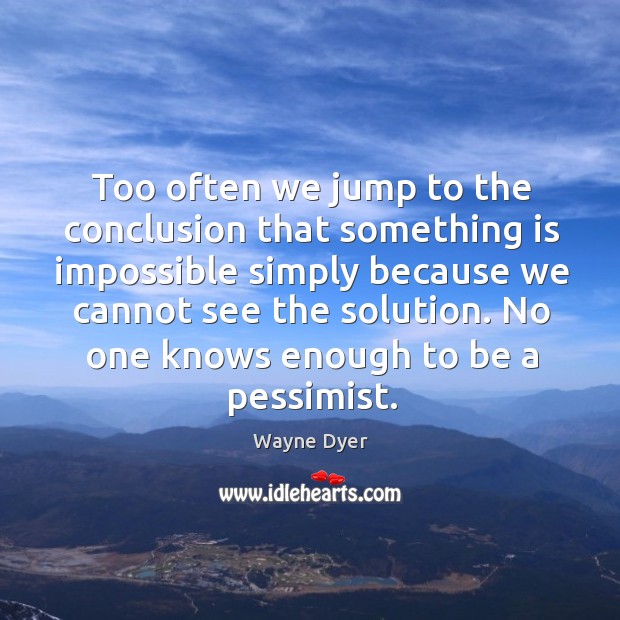 Too often we jump to the conclusion that something is impossible simply Wayne Dyer Picture Quote