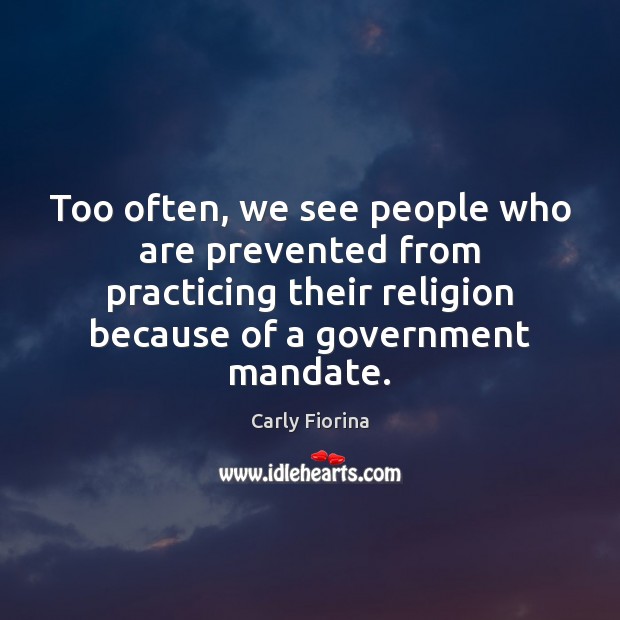 Too often, we see people who are prevented from practicing their religion Carly Fiorina Picture Quote