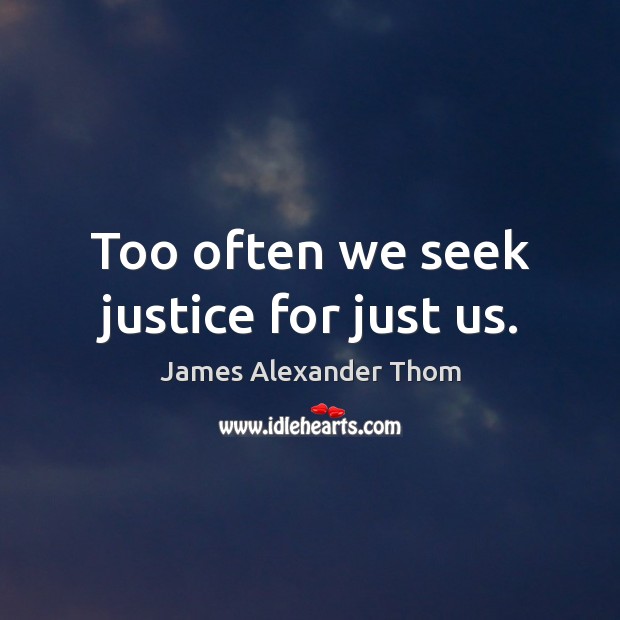 Too often we seek justice for just us. Image