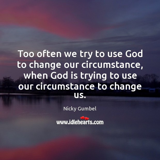 Too often we try to use God to change our circumstance, when Image