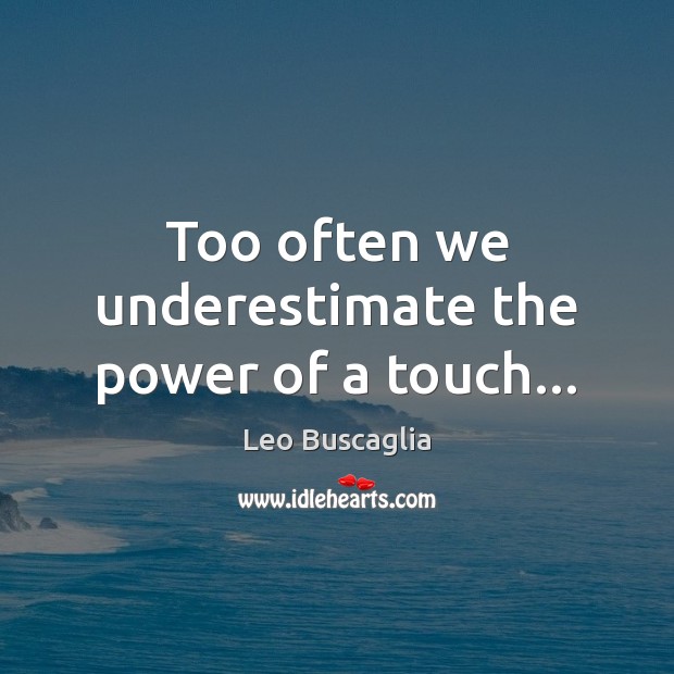 Too often we underestimate the power of a touch… Leo Buscaglia Picture Quote