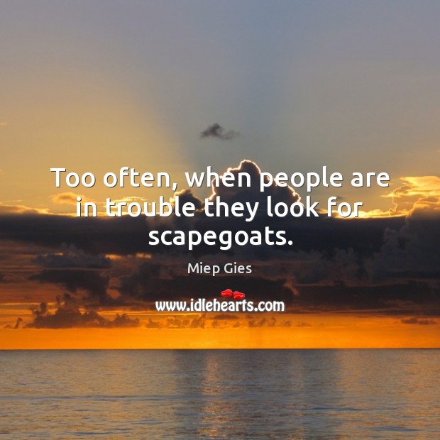 Too often, when people are in trouble they look for scapegoats. Miep Gies Picture Quote