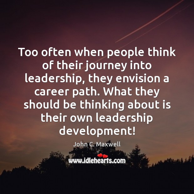 Too often when people think of their journey into leadership, they envision John C. Maxwell Picture Quote
