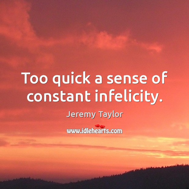 Too quick a sense of constant infelicity. Jeremy Taylor Picture Quote
