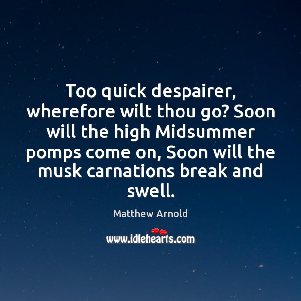 Too quick despairer, wherefore wilt thou go? Soon will the high Midsummer Matthew Arnold Picture Quote