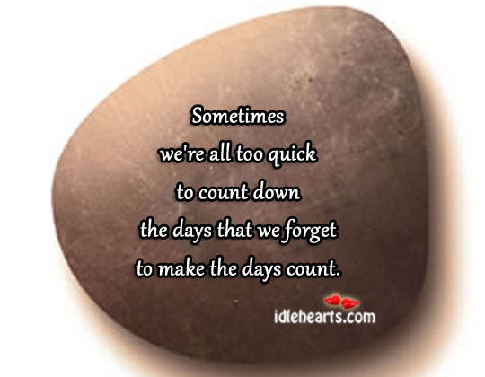 The days that we forget to make the days count. Image