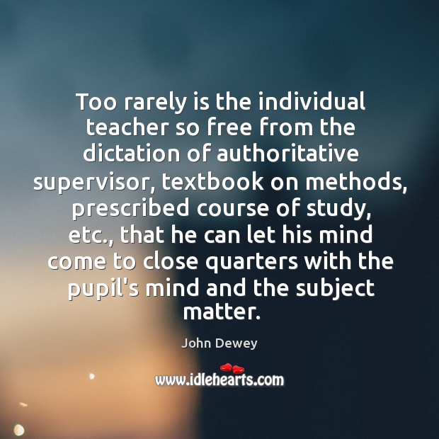 Too rarely is the individual teacher so free from the dictation of John Dewey Picture Quote