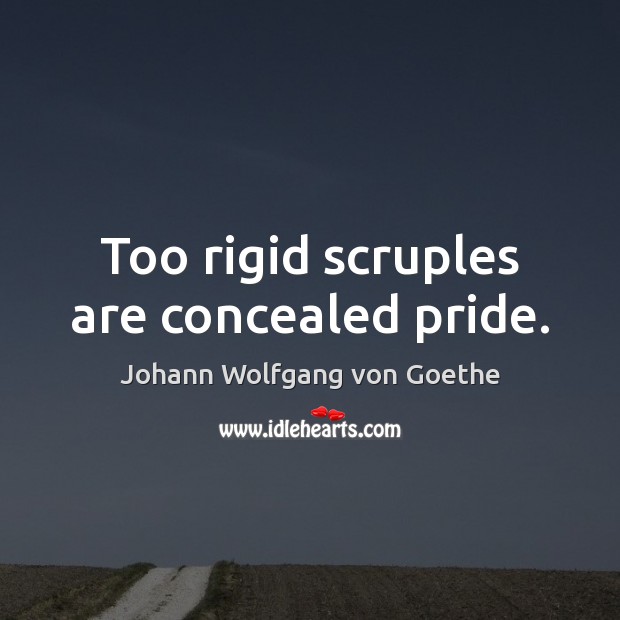 Too rigid scruples are concealed pride. Johann Wolfgang von Goethe Picture Quote