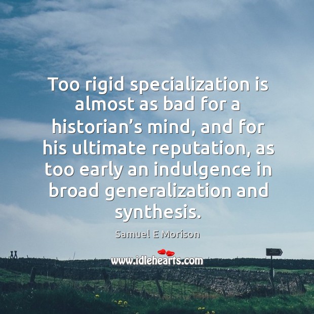 Too rigid specialization is almost as bad for a historian’s mind Samuel E Morison Picture Quote
