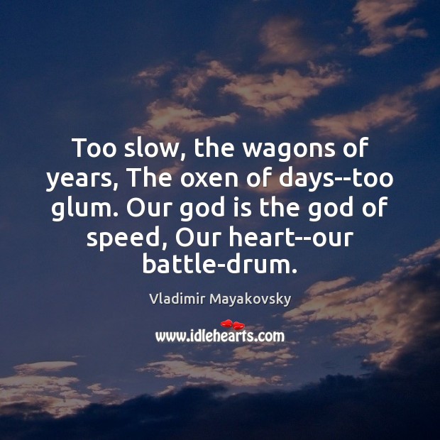 Too slow, the wagons of years, The oxen of days–too glum. Our Vladimir Mayakovsky Picture Quote