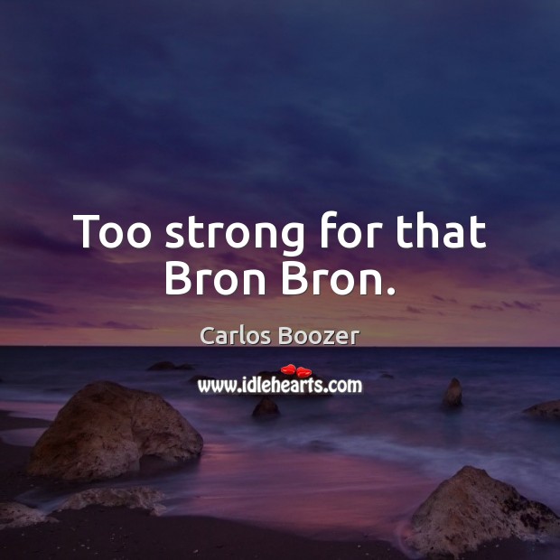 Too strong for that Bron Bron. Carlos Boozer Picture Quote
