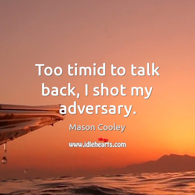 Too timid to talk back, I shot my adversary. Mason Cooley Picture Quote