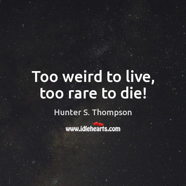 Too weird to live, too rare to die! Hunter S. Thompson Picture Quote