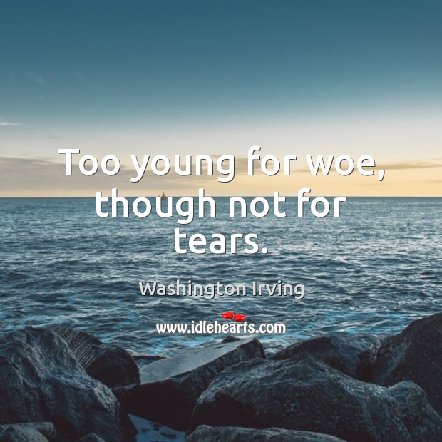 Too young for woe, though not for tears. Image