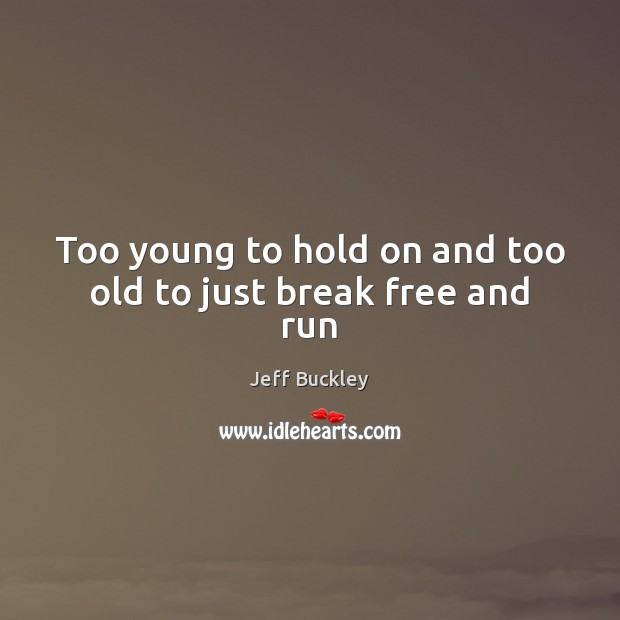 Too young to hold on and too old to just break free and run Image