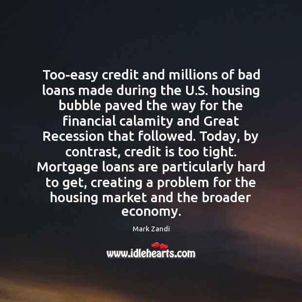 Too-easy credit and millions of bad loans made during the U.S. Economy Quotes Image