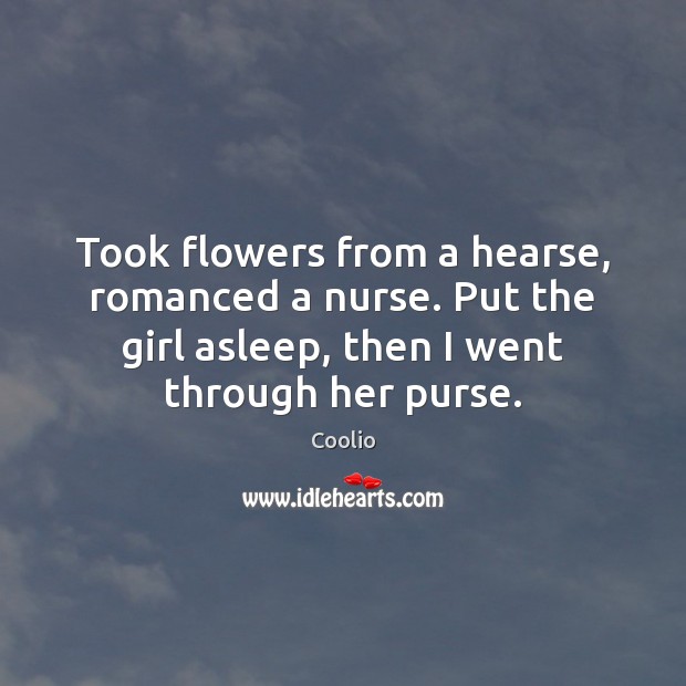 Took flowers from a hearse, romanced a nurse. Put the girl asleep, Coolio Picture Quote