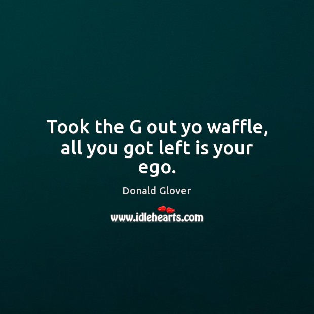 Took the G out yo waffle, all you got left is your ego. Image