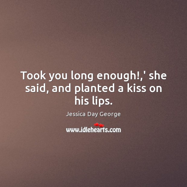 Took you long enough!,’ she said, and planted a kiss on his lips. Jessica Day George Picture Quote
