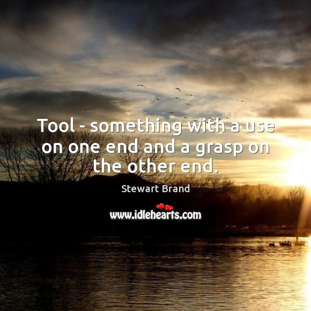 Tool – something with a use on one end and a grasp on the other end. Stewart Brand Picture Quote