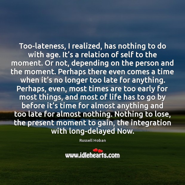 Too-lateness, I realized, has nothing to do with age. It’s a Russell Hoban Picture Quote