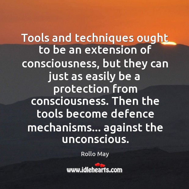 Tools and techniques ought to be an extension of consciousness, but they Rollo May Picture Quote