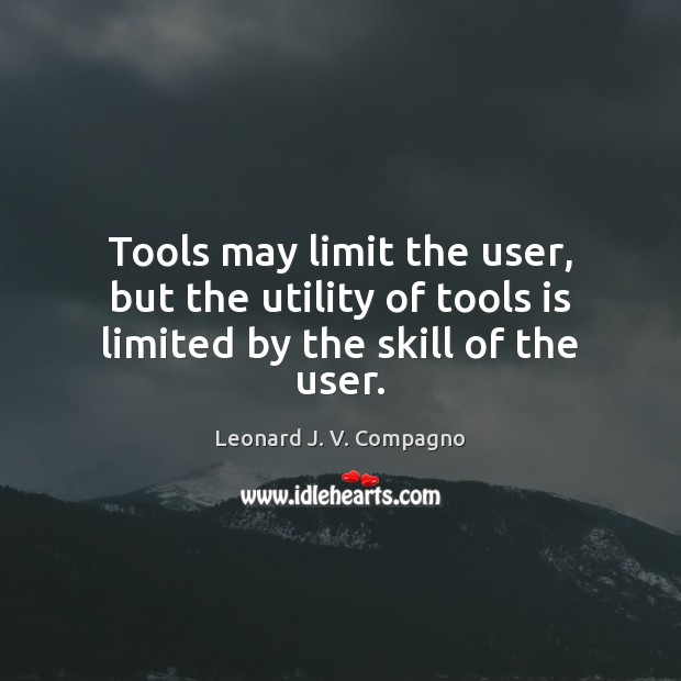 Tools may limit the user, but the utility of tools is limited by the skill of the user. Leonard J. V. Compagno Picture Quote