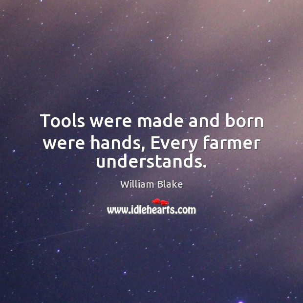 Tools were made and born were hands, Every farmer understands. William Blake Picture Quote