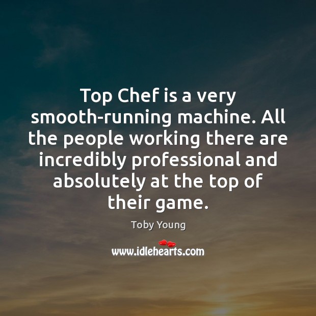Top Chef is a very smooth-running machine. All the people working there Toby Young Picture Quote