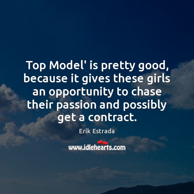 Top Model’ is pretty good, because it gives these girls an opportunity Erik Estrada Picture Quote