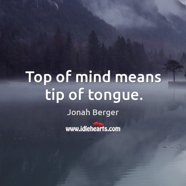 Top of mind means tip of tongue. Jonah Berger Picture Quote