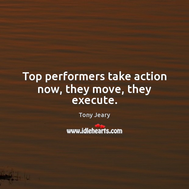 Top performers take action now, they move, they execute. Execute Quotes Image