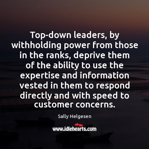 Top-down leaders, by withholding power from those in the ranks, deprive them Sally Helgesen Picture Quote